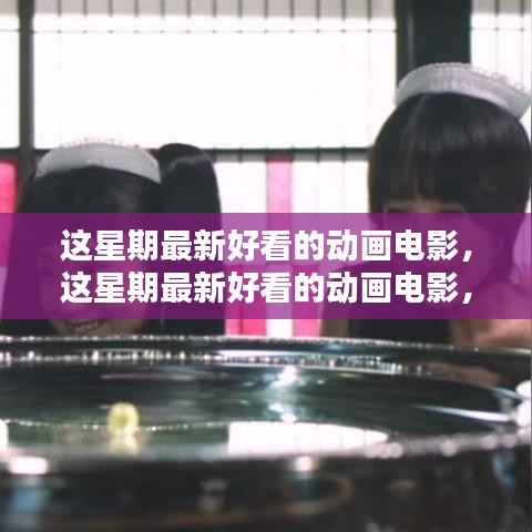 视觉盛宴!最新热门动画电影一网打尽