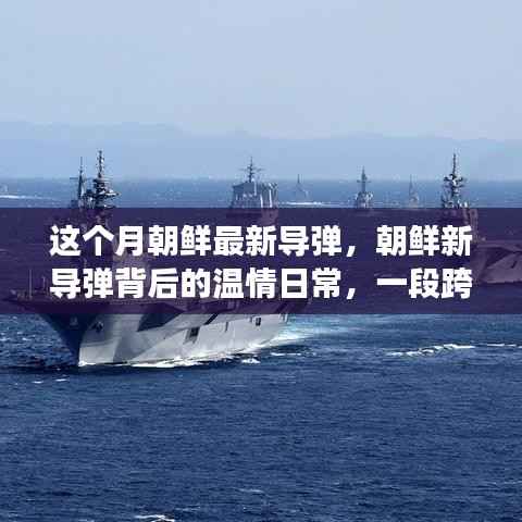 朝鲜新导弹背后的温情日常,跨越国界的友情之旅