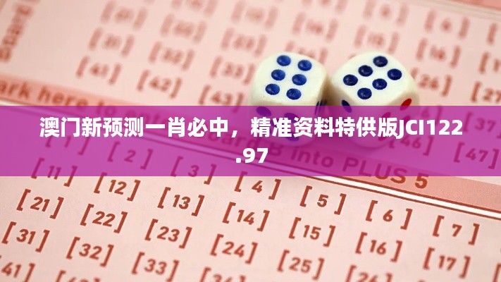 澳门新预测一肖必中,精准资料特供版JCI122.97