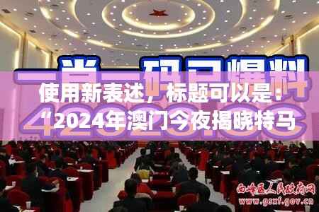 使用新表述,标题可以是:“2024年澳门今夜揭晓特马结果,聚焦核科学与技术PDO408.1化神三变动态”。