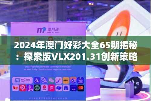 2024年澳门好彩大全65期揭秘:探索版VLX201.31创新策略
