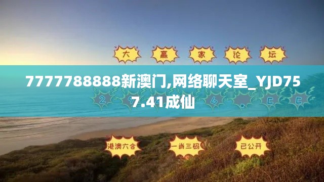 7777788888新澳门,网络聊天室_YJD757.41成仙