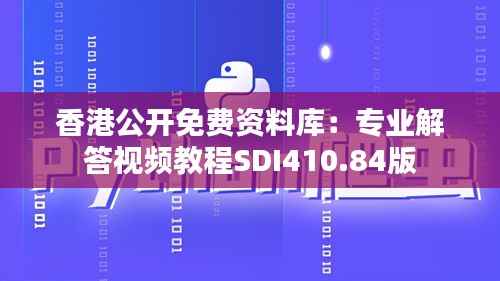 香港公开免费资料库:专业解答视频教程SDI410.84版