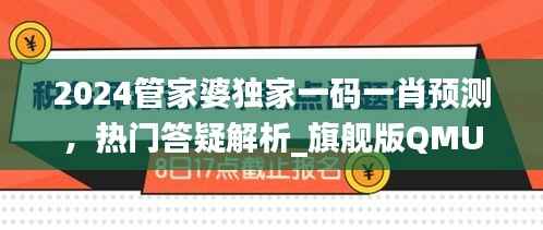 2024管家婆独家一码一肖预测,热门答疑解析_旗舰版QMU541.4