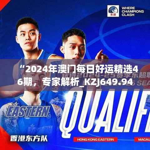 “2024年澳门每日好运精选46期,专家解析_KZJ649.94快速版”