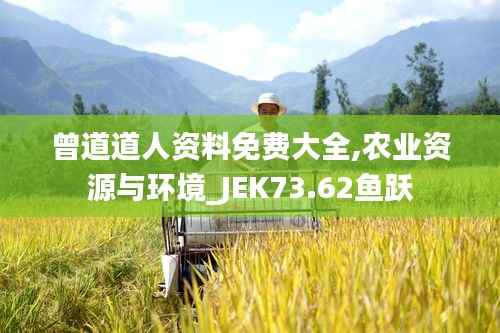 曾道道人资料免费大全,农业资源与环境_JEK73.62鱼跃