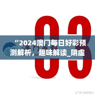 “2024澳门每日好彩预测解析,趣味解读_阴虚境LJG664.07”