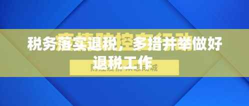 税务落实退税,多措并举做好退税工作