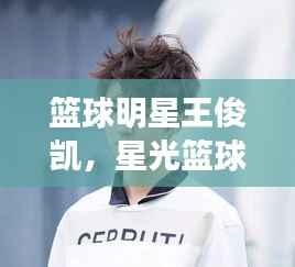 篮球明星王俊凯,星光篮球热血梦