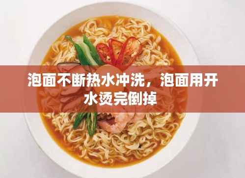 泡面不断热水冲洗，泡面用开水烫完倒掉 