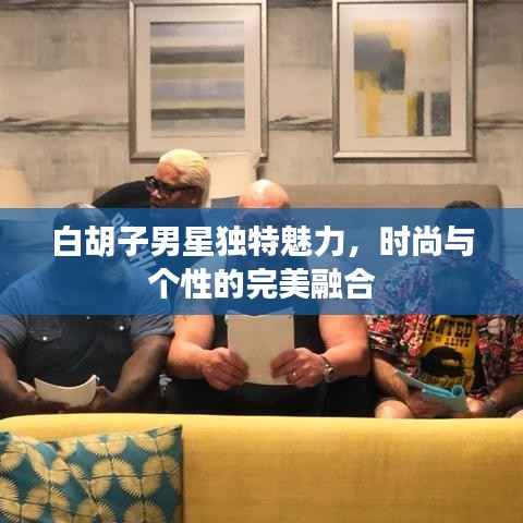 白胡子男星独特魅力,时尚与个性的完美融合