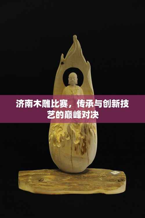 济南木雕比赛,传承与创新技艺的巅峰对决