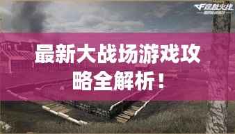 最新大战场游戏攻略全解析!