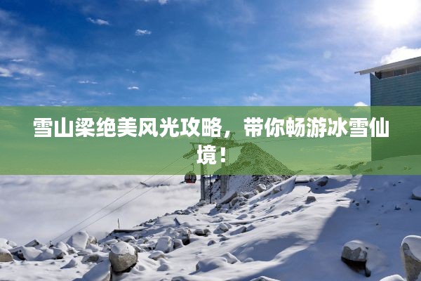 雪山梁绝美风光攻略,带你畅游冰雪仙境!