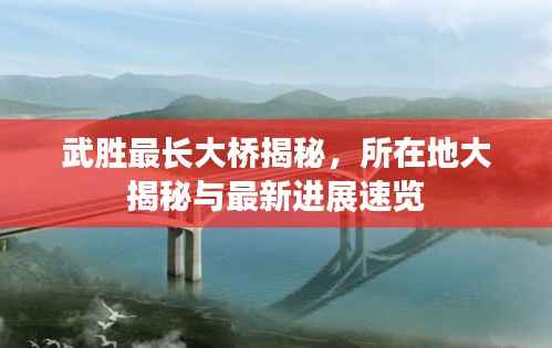 武胜最长大桥揭秘，所在地大揭秘与最新进展速览