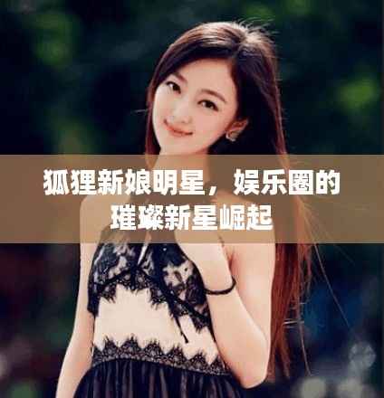 狐狸新娘明星,娱乐圈的璀璨新星崛起
