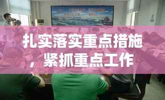 扎实落实重点措施,紧抓重点工作 落实