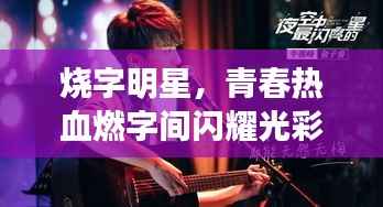 烧字明星,青春热血燃字间闪耀光彩