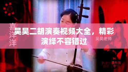 吴昊二胡演奏视频大全,精彩演绎不容错过