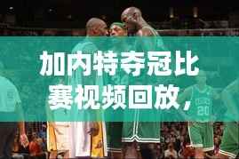 加内特夺冠比赛视频回放,重温篮球巨星的光辉瞬间!