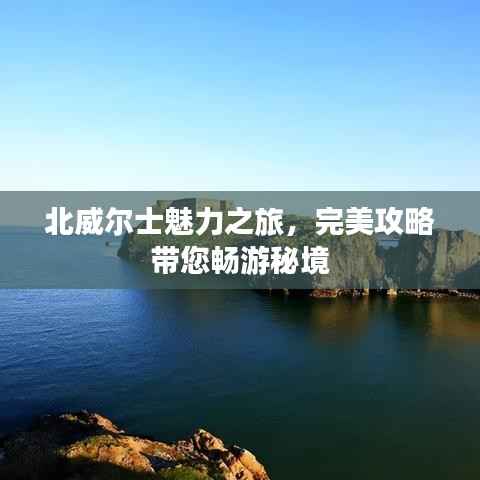 北威尔士魅力之旅,完美攻略带您畅游秘境