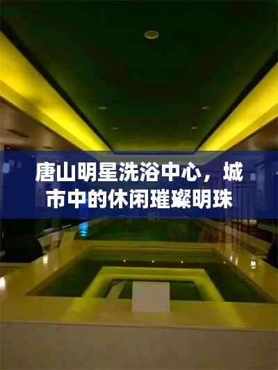唐山明星洗浴中心,城市中的休闲璀璨明珠