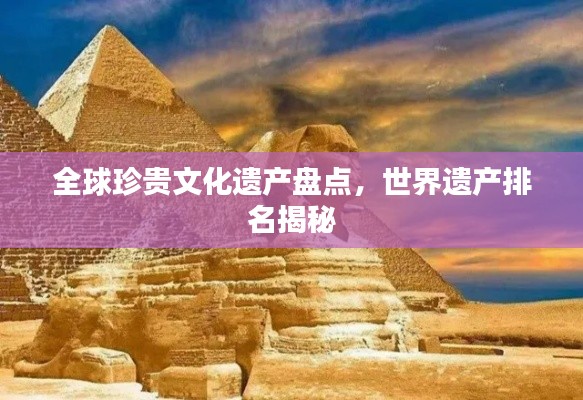 全球珍贵文化遗产盘点,世界遗产排名揭秘