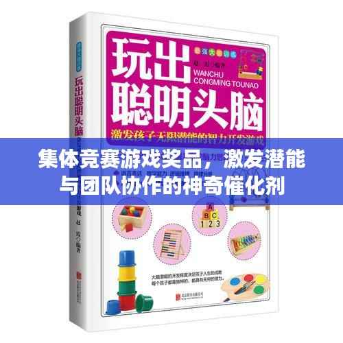 集体竞赛游戏奖品,激发潜能与团队协作的神奇催化剂