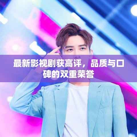 最新影视剧获高评，品质与口碑的双重荣誉