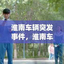 淮南车辆突发事件,淮南车祸新闻最新消息11月