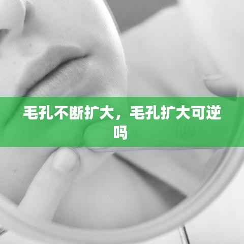 毛孔不断扩大,毛孔扩大可逆吗
