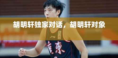 胡明轩独家对话,胡明轩对象