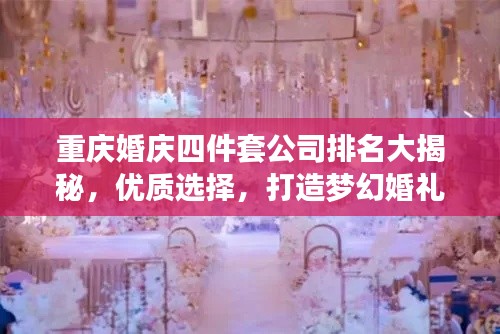 重庆婚庆四件套公司排名大揭秘，优质选择，打造梦幻婚礼！