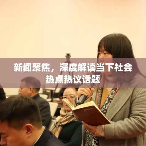 新闻聚焦,深度解读当下社会热点热议话题
